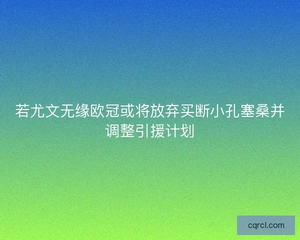 若尤文无缘欧冠或将放弃买断小孔塞桑并调整引援计划