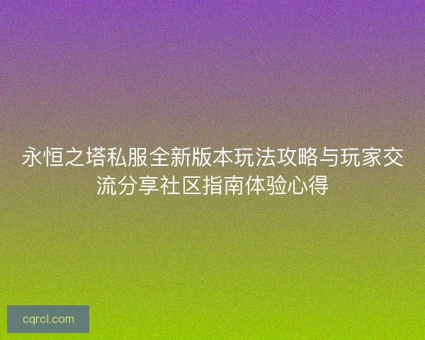 永恒之塔私服全新版本玩法攻略与玩家交流分享社区指南体验心得