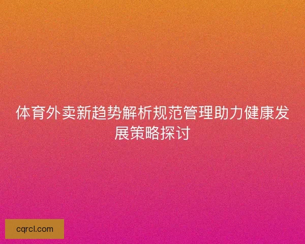 体育外卖新趋势解析规范管理助力健康发展策略探讨