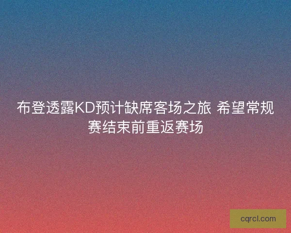布登透露KD预计缺席客场之旅 希望常规赛结束前重返赛场