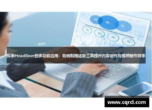 探索Headliner的多功能应用：如何利用这款工具提升内容创作与视频制作效率